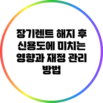 장기렌트 해지 후 신용도에 미치는 영향과 재정 관리 방법