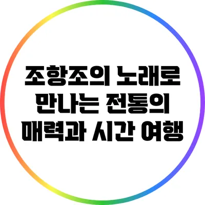 조항조의 노래로 만나는 전통의 매력과 시간 여행