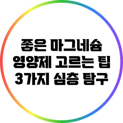 좋은 마그네슘 영양제 고르는 팁: 3가지 심층 탐구