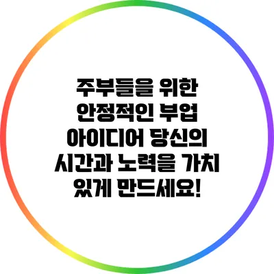 주부들을 위한 안정적인 부업 아이디어: 당신의 시간과 노력을 가치 있게 만드세요!