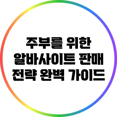 주부를 위한 알바사이트 판매 전략 완벽 가이드