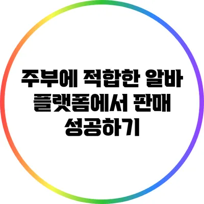주부에 적합한 알바 플랫폼에서 판매 성공하기
