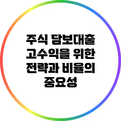 주식 담보대출: 고수익을 위한 전략과 비율의 중요성