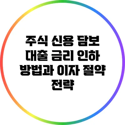 주식 신용 담보 대출: 금리 인하 방법과 이자 절약 전략