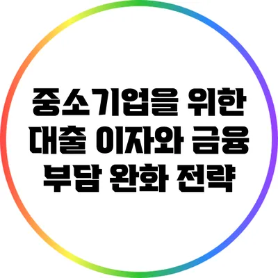 중소기업을 위한 대출 이자와 금융 부담 완화 전략