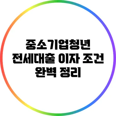 중소기업청년 전세대출 이자 조건 완벽 정리