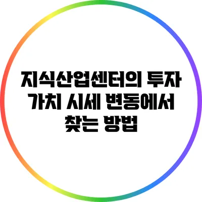 지식산업센터의 투자 가치: 시세 변동에서 찾는 방법
