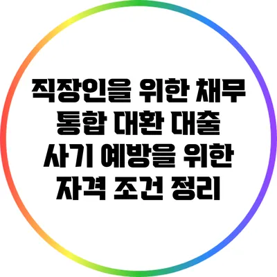 직장인을 위한 채무 통합 대환 대출: 사기 예방을 위한 자격 조건 정리