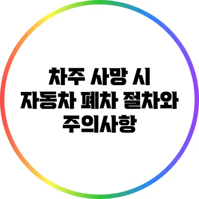 차주 사망 시 자동차 폐차 절차와 주의사항