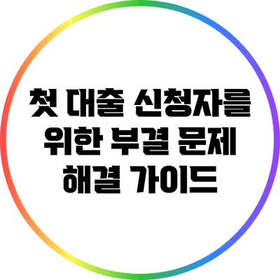 첫 대출 신청자를 위한 부결 문제 해결 가이드