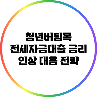 청년버팀목 전세자금대출 금리 인상 대응 전략