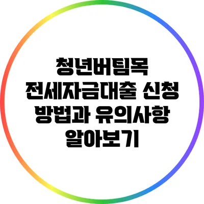 청년버팀목 전세자금대출: 신청 방법과 유의사항 알아보기