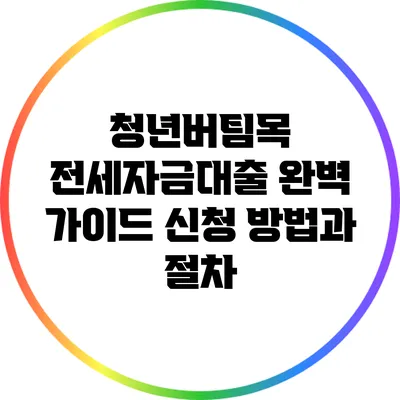 청년버팀목 전세자금대출 완벽 가이드: 신청 방법과 절차