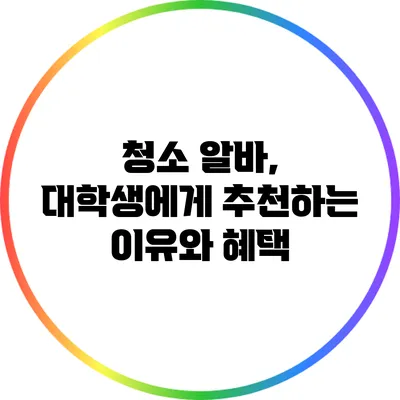 청소 알바, 대학생에게 추천하는 이유와 혜택