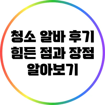 청소 알바 후기: 힘든 점과 장점 알아보기