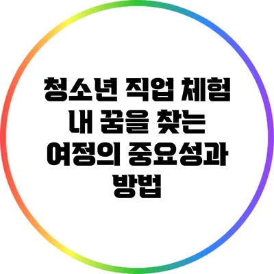 청소년 직업 체험: 내 꿈을 찾는 여정의 중요성과 방법