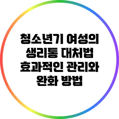 청소년기 여성의 생리통 대처법: 효과적인 관리와 완화 방법
