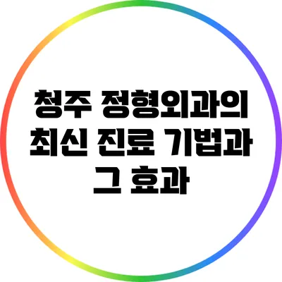 청주 정형외과의 최신 진료 기법과 그 효과