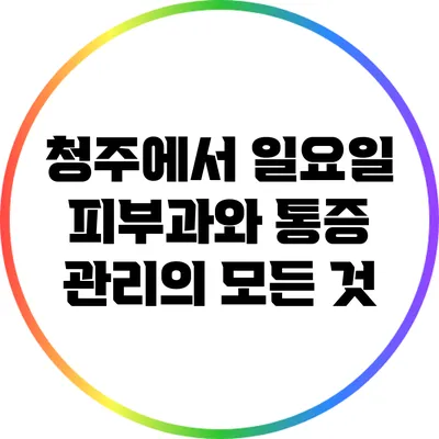 청주에서 일요일 피부과와 통증 관리의 모든 것