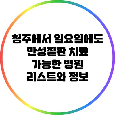 청주에서 일요일에도 만성질환 치료 가능한 병원 리스트와 정보
