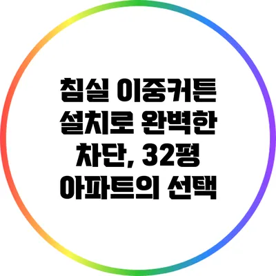 침실 이중커튼 설치로 완벽한 차단, 32평 아파트의 선택