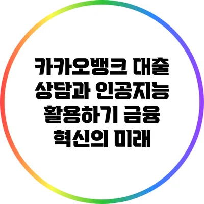 카카오뱅크 대출 상담과 인공지능 활용하기: 금융 혁신의 미래