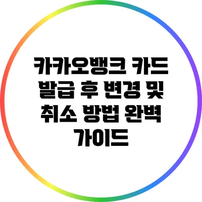 카카오뱅크 카드 발급 후 변경 및 취소 방법 완벽 가이드