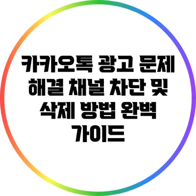 카카오톡 광고 문제 해결: 채널 차단 및 삭제 방법 완벽 가이드