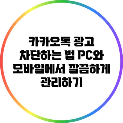 카카오톡 광고 차단하는 법: PC와 모바일에서 깔끔하게 관리하기