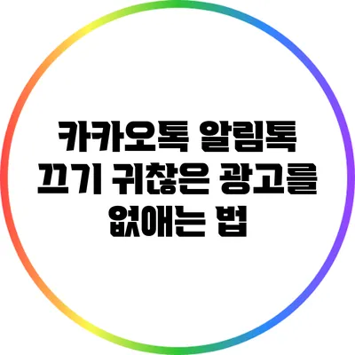 카카오톡 알림톡 끄기: 귀찮은 광고를 없애는 법