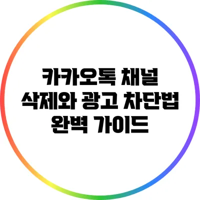 카카오톡 채널 삭제와 광고 차단법 완벽 가이드