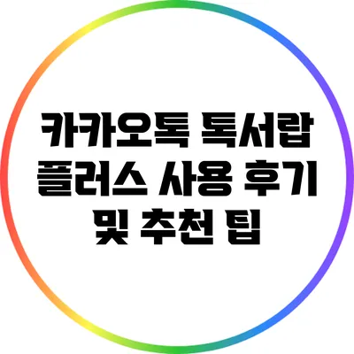 카카오톡 톡서랍 플러스 사용 후기 및 추천 팁