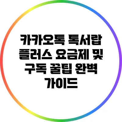 카카오톡 톡서랍 플러스 요금제 및 구독 꿀팁 완벽 가이드