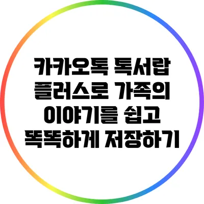 카카오톡 톡서랍 플러스로 가족의 이야기를 쉽고 똑똑하게 저장하기