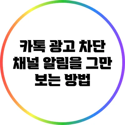 카톡 광고 차단: 채널 알림을 그만 보는 방법