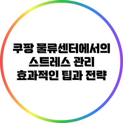 쿠팡 물류센터에서의 스트레스 관리: 효과적인 팁과 전략
