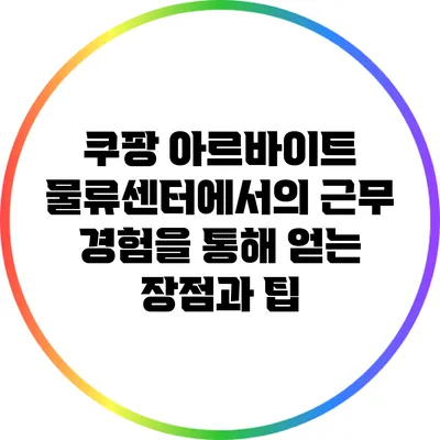 쿠팡 아르바이트: 물류센터에서의 근무 경험을 통해 얻는 장점과 팁