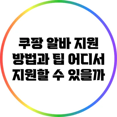 쿠팡 알바 지원 방법과 팁: 어디서 지원할 수 있을까?