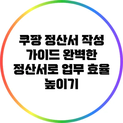 쿠팡 정산서 작성 가이드: 완벽한 정산서로 업무 효율 높이기