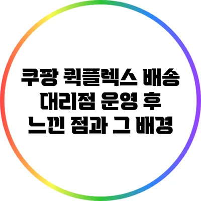 쿠팡 퀵플렉스: 배송 대리점 운영 후 느낀 점과 그 배경