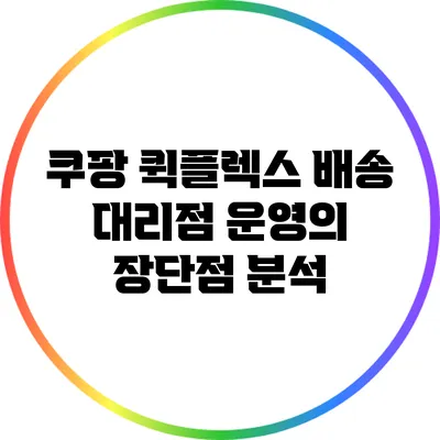 쿠팡 퀵플렉스 배송 대리점 운영의 장단점 분석