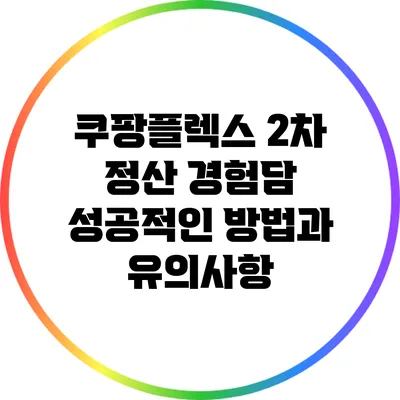 쿠팡플렉스 2차 정산 경험담: 성공적인 방법과 유의사항