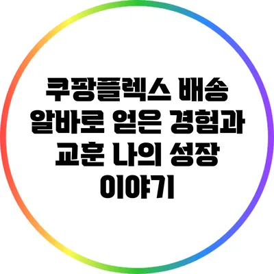 쿠팡플렉스 배송 알바로 얻은 경험과 교훈: 나의 성장 이야기