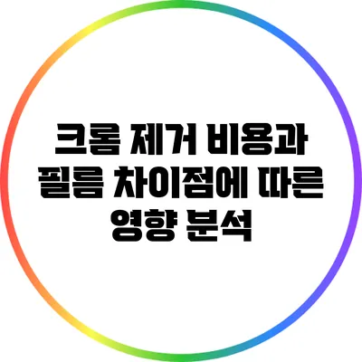 크롬 제거 비용과 필름 차이점에 따른 영향 분석