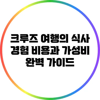 크루즈 여행의 식사 경험: 비용과 가성비 완벽 가이드