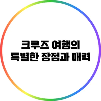 크루즈 여행의 특별한 장점과 매력