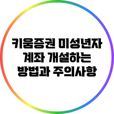 키움증권 미성년자 계좌 개설하는 방법과 주의사항