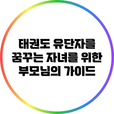 태권도 유단자를 꿈꾸는 자녀를 위한 부모님의 가이드
