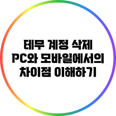 테무 계정 삭제: PC와 모바일에서의 차이점 이해하기