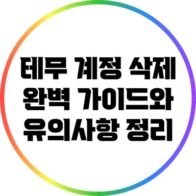 테무 계정 삭제: 완벽 가이드와 유의사항 정리